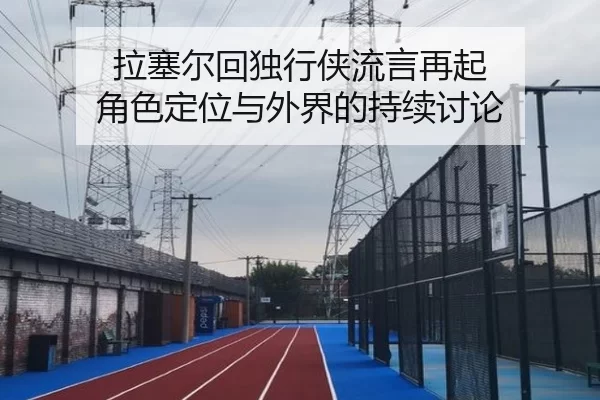 拉塞尔回独行侠流言再起 角色定位与外界的持续讨论